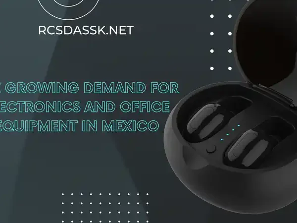 The Growing Demand for Electronics and Office Equipment in Mexico