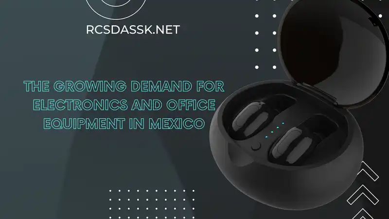 The Growing Demand for Electronics and Office Equipment in Mexico